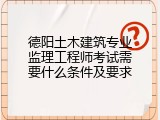 德阳土木建筑专业监理工程师考试需要什么条件及要求
