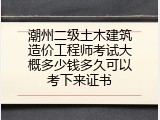 潮州二级土木建筑造价工程师考试大概多少钱多久可以考下来证书