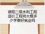 德阳二级水利工程造价工程师大概多少学费好就业吗
