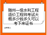 随州一级水利工程造价工程师考试大概多少钱多久可以考下来证书