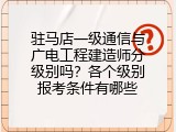 驻马店一级通信与广电工程建造师分级别吗？各个级别报考条件有哪些