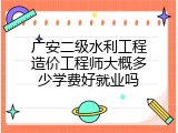 广安二级水利工程造价工程师大概多少学费好就业吗