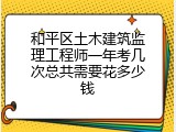 和平区土木建筑监理工程师一年考几次总共需要花多少钱