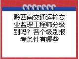 黔西南交通运输专业监理工程师分级别吗？各个级别报考条件有哪些