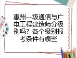 惠州一级通信与广电工程建造师分级别吗？各个级别报考条件有哪些
