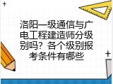 洛阳一级通信与广电工程建造师分级别吗？各个级别报考条件有哪些