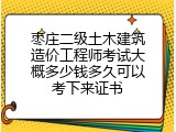 枣庄二级土木建筑造价工程师考试大概多少钱多久可以考下来证书