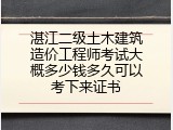 湛江二级土木建筑造价工程师考试大概多少钱多久可以考下来证书