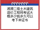 湘潭二级土木建筑造价工程师考试大概多少钱多久可以考下来证书