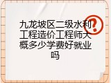 九龙坡区二级水利工程造价工程师大概多少学费好就业吗