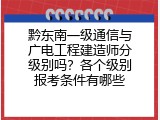 黔东南一级通信与广电工程建造师分级别吗？各个级别报考条件有哪些