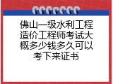 佛山一级水利工程造价工程师考试大概多少钱多久可以考下来证书