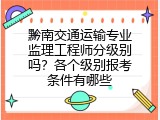 黔南交通运输专业监理工程师分级别吗？各个级别报考条件有哪些
