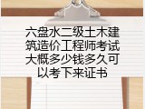 六盘水二级土木建筑造价工程师考试大概多少钱多久可以考下来证书