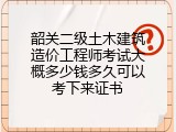 韶关二级土木建筑造价工程师考试大概多少钱多久可以考下来证书