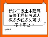 长沙二级土木建筑造价工程师考试大概多少钱多久可以考下来证书