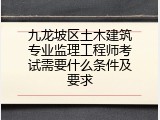 九龙坡区土木建筑专业监理工程师考试需要什么条件及要求