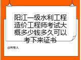 阳江一级水利工程造价工程师考试大概多少钱多久可以考下来证书