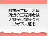 黔东南二级土木建筑造价工程师考试大概多少钱多久可以考下来证书