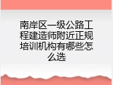 南岸区一级公路工程建造师附近正规培训机构有哪些怎么选