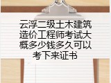 云浮二级土木建筑造价工程师考试大概多少钱多久可以考下来证书