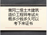 黄冈二级土木建筑造价工程师考试大概多少钱多久可以考下来证书
