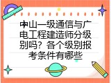 中山一级通信与广电工程建造师分级别吗？各个级别报考条件有哪些