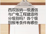 西双版纳一级通信与广电工程建造师分级别吗？各个级别报考条件有哪些