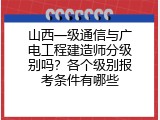 山西一级通信与广电工程建造师分级别吗？各个级别报考条件有哪些