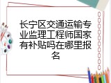 长宁区交通运输专业监理工程师国家有补贴吗在哪里报名