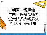崇明区一级通信与广电工程建造师考试大概多少钱多久可以考下来证书