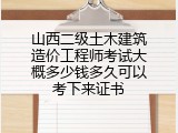 山西二级土木建筑造价工程师考试大概多少钱多久可以考下来证书