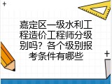 嘉定区一级水利工程造价工程师分级别吗？各个级别报考条件有哪些