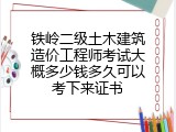 铁岭二级土木建筑造价工程师考试大概多少钱多久可以考下来证书
