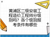 黄浦区二级安装工程造价工程师分级别吗？各个级别报考条件有哪些