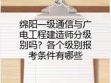 绵阳一级通信与广电工程建造师分级别吗？各个级别报考条件有哪些