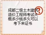 成都二级土木建筑造价工程师考试大概多少钱多久可以考下来证书