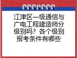 江津区一级通信与广电工程建造师分级别吗？各个级别报考条件有哪些