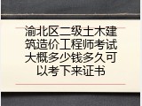 渝北区二级土木建筑造价工程师考试大概多少钱多久可以考下来证书