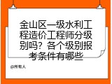 金山区一级水利工程造价工程师分级别吗？各个级别报考条件有哪些
