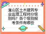 宝山区土木建筑专业监理工程师分级别吗？各个级别报考条件有哪些