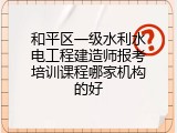 和平区一级水利水电工程建造师报考培训课程哪家机构的好