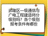 武隆区一级通信与广电工程建造师分级别吗？各个级别报考条件有哪些