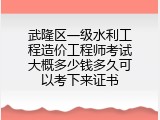 武隆区一级水利工程造价工程师考试大概多少钱多久可以考下来证书