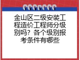 金山区二级安装工程造价工程师分级别吗？各个级别报考条件有哪些