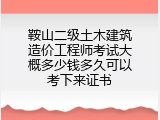 鞍山二级土木建筑造价工程师考试大概多少钱多久可以考下来证书