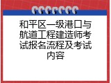 和平区一级港口与航道工程建造师考试报名流程及考试内容