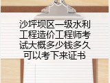 沙坪坝区一级水利工程造价工程师考试大概多少钱多久可以考下来证书