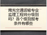 南充交通运输专业监理工程师分级别吗？各个级别报考条件有哪些