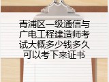 青浦区一级通信与广电工程建造师考试大概多少钱多久可以考下来证书